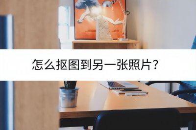 ​怎么抠图到另一张照片？这样抠图最轻松