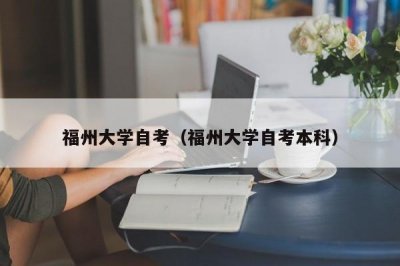 ​福州大学自考（福州大学自考本科）