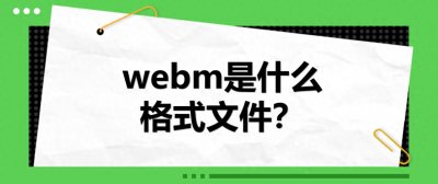 ​webm是什么格式文件？怎么编辑和播放webm？